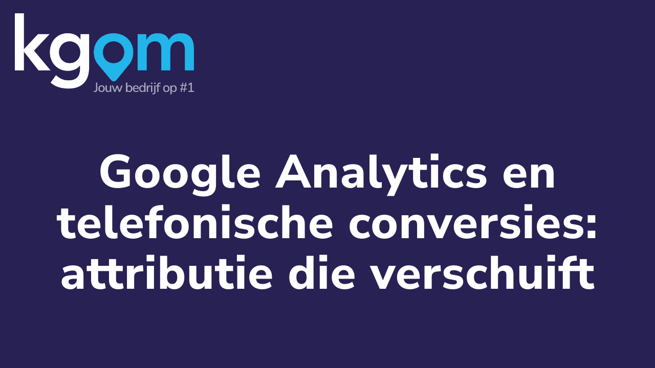 Google Analytics en telefonische conversies: attributie die verschuift