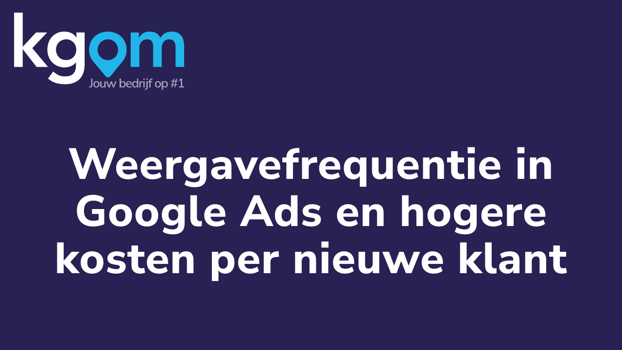 Weergavefrequentie in Google Ads en hogere kosten per nieuwe klant