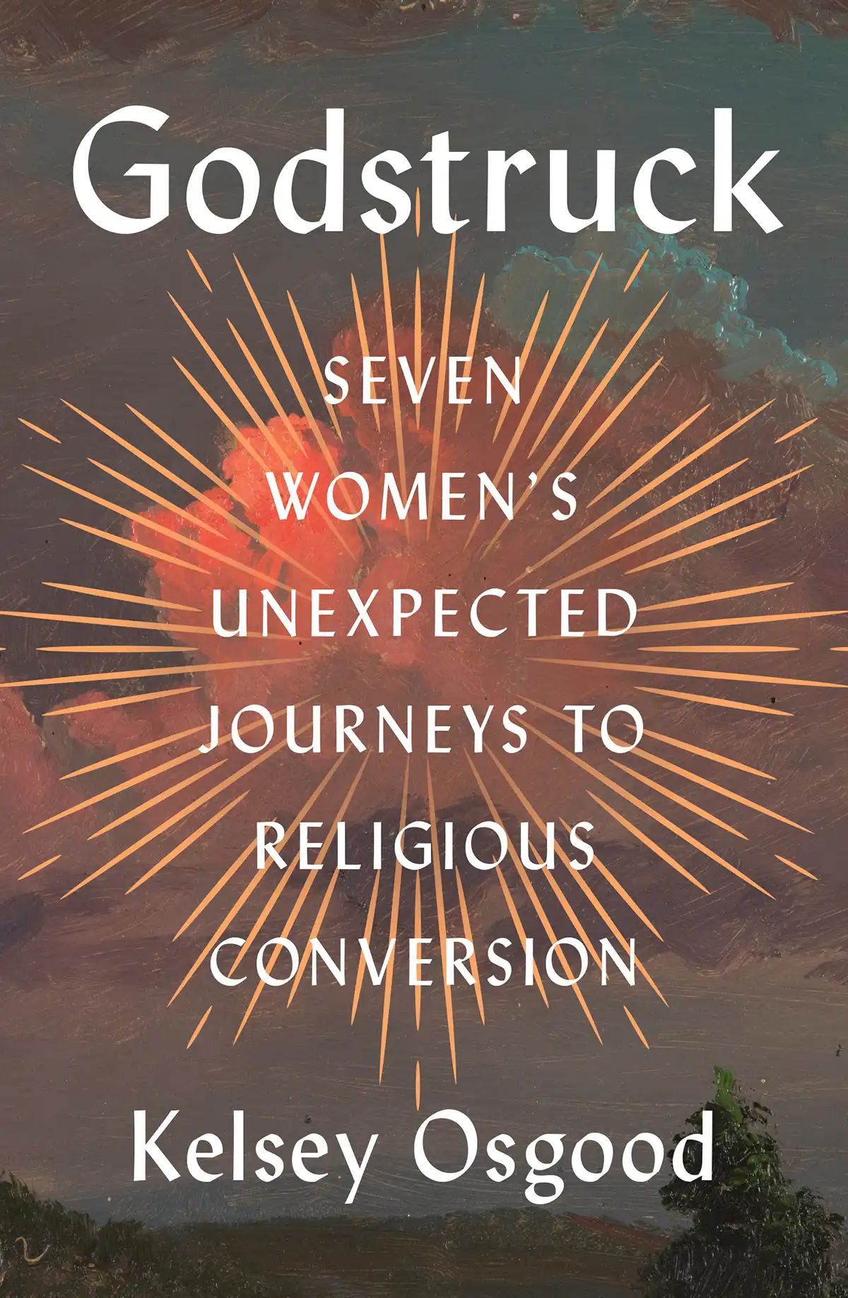 Book cover for Godstruck by Kelsey Osgood, featuring radiant sunburst over a painted landscape with the subtitle about seven women’s religious conversion.