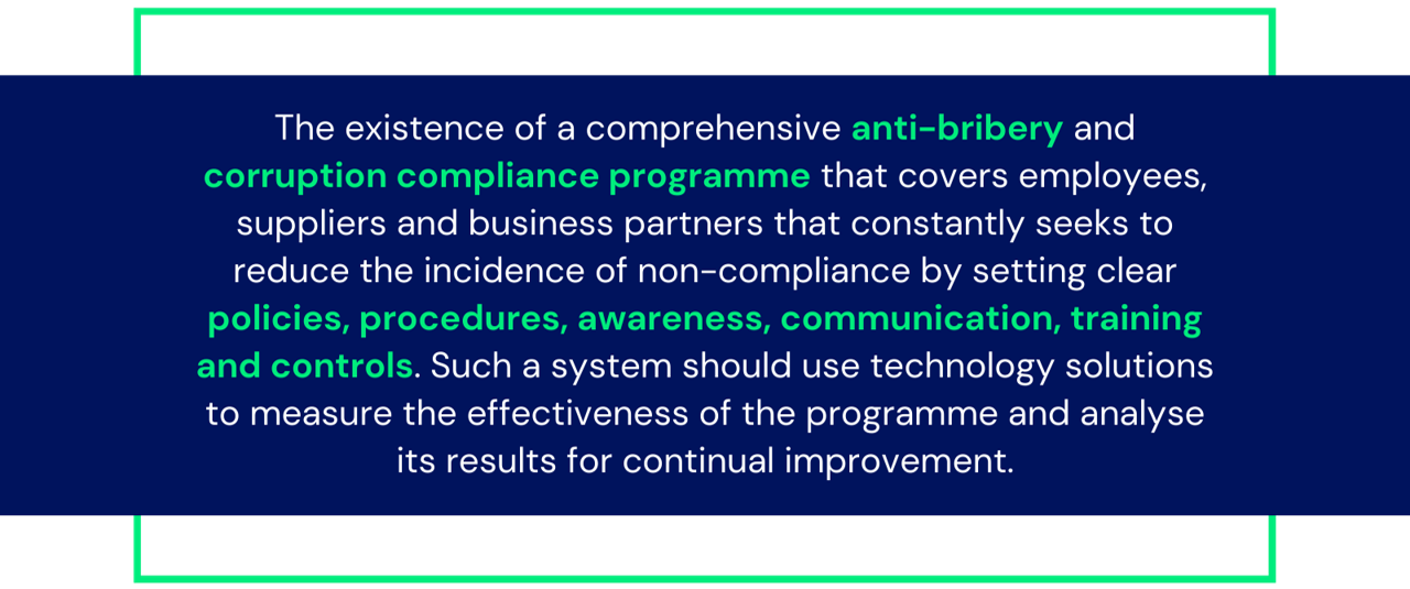 Das Vorhandensein eines umfassenden Compliance-Programms zur Bekämpfung von Bestechung und Korruption, das Mitarbeiter, Zulieferer und Geschäftspartner einbezieht und durch klare Richtlinien, Verfahren, Sensibilisierung, Kommunikation, Schulung und Kontrollen ständig versucht, die Häufigkeit von Verstößen zu verringern. Ein solches System sollte technologische Lösungen nutzen, um die Wirksamkeit des Programms zu messen und seine Ergebnisse im Hinblick auf eine kontinuierliche Verbesserung zu analysieren.