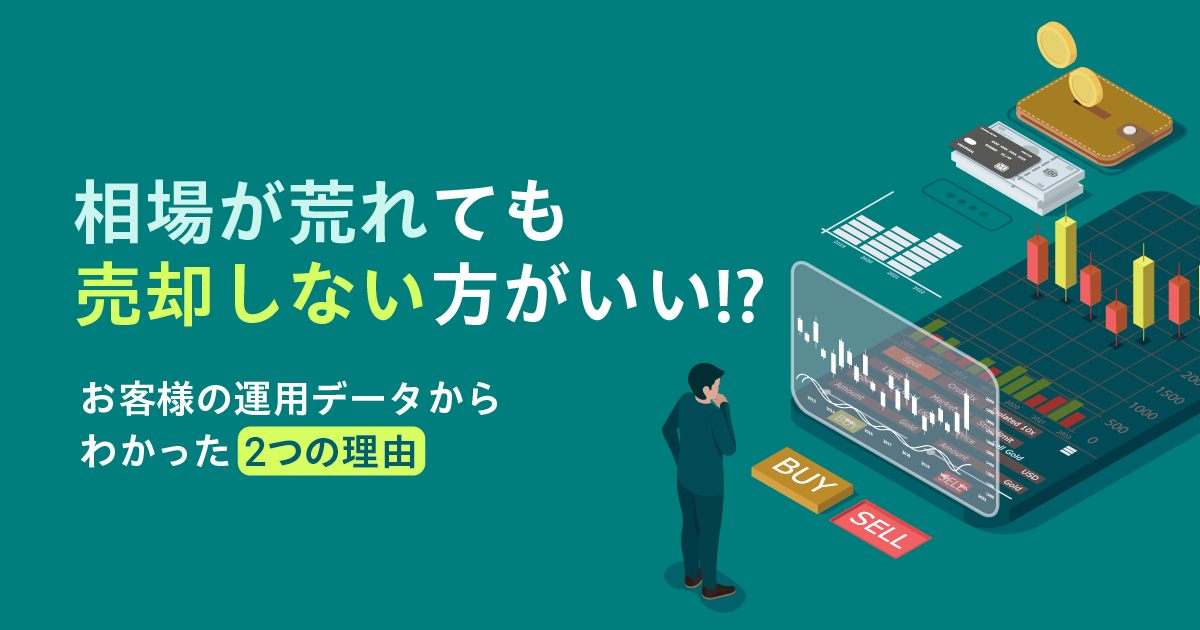 相場が荒れても売却しない方がいい!?〜お客様の運用データからわかった2つの理由〜