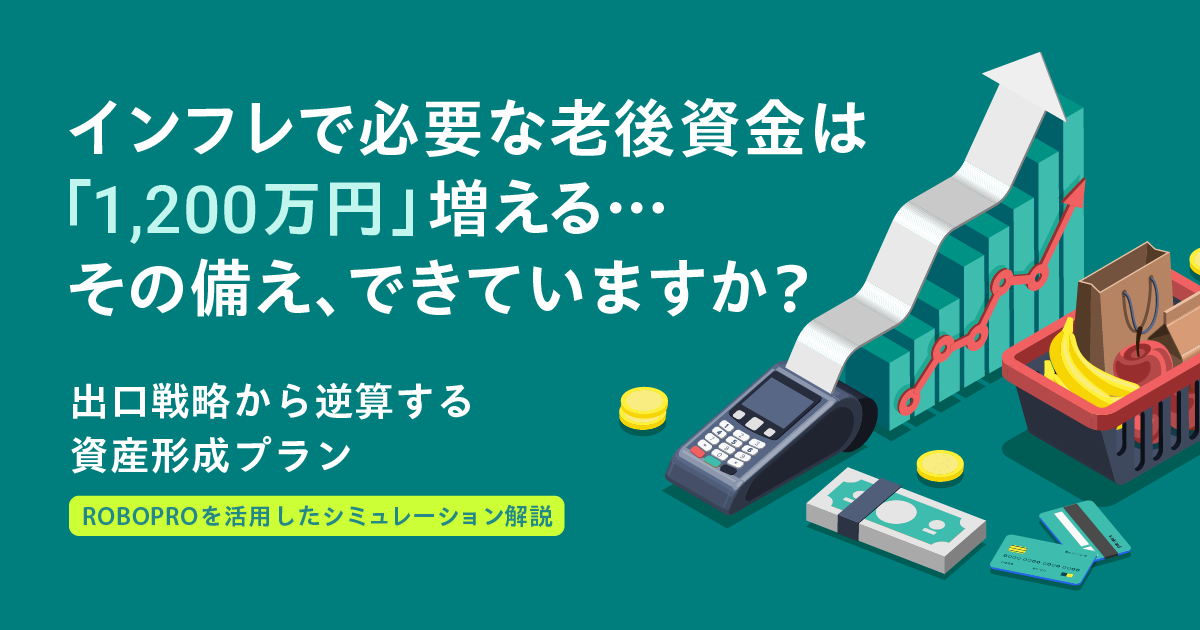 インフレで必要な老後資金は「1,200万円」増える...その備え、できていますか？～出口戦略から逆算する資産形成プラン ― ROBOPROを活用したシミュレーション解説～