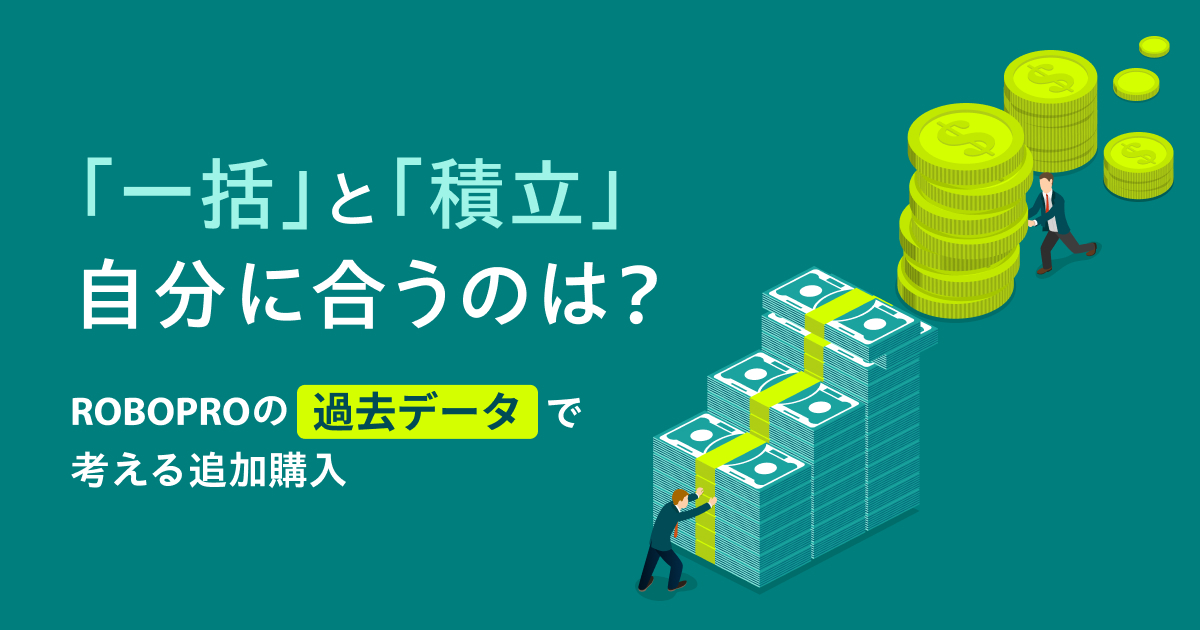「一括」と「積立」自分に合うのは？  〜ROBOPROの過去データで考える追加購入〜