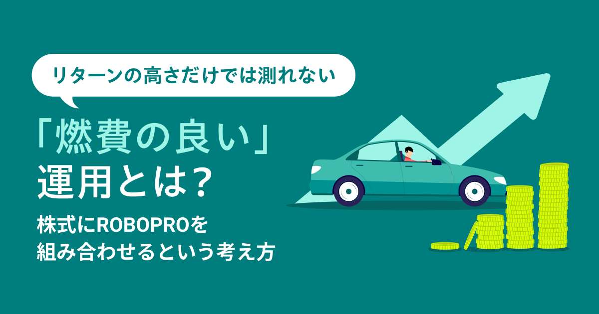 リターンの高さだけでは測れない「燃費の良い」運用とは？〜株式にROBOPROを組み合わせるという考え方