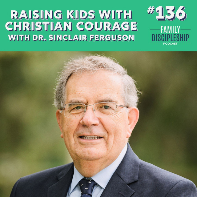 #136 – Raising Kids with Christian Courage with Sinclair Ferguson