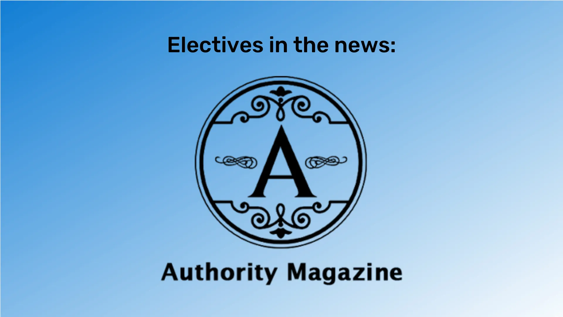 "Electives in the news" at the top in white font and "Authority Magazine" at the bottom in white font. The Authority Magazine logo is between them in white. The background is a blue gradient.