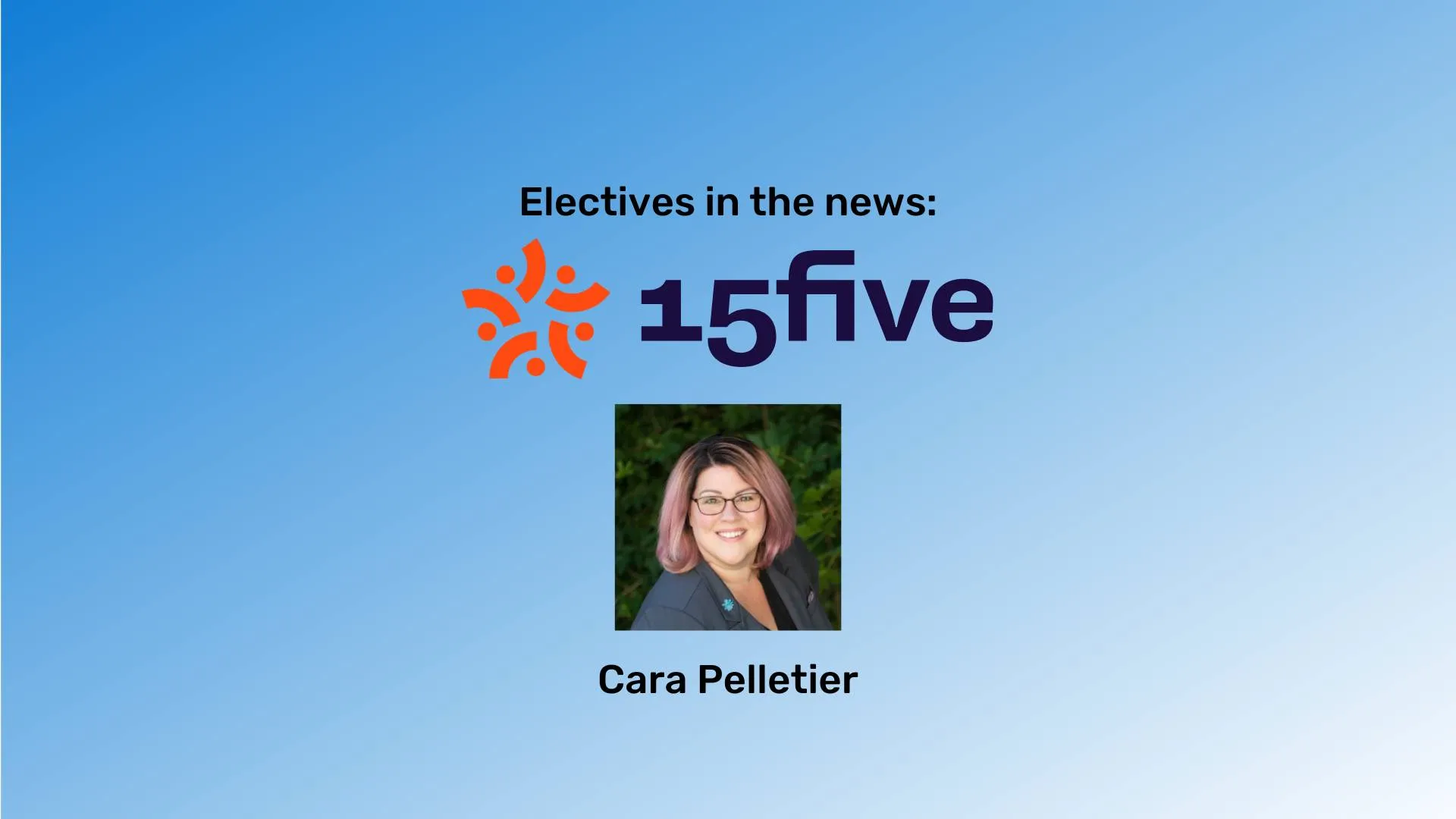 A blue gradient background with Cara Pelletier's picture in the middle. "Electives in the news" headline and the 15Five Logo are above her picture.