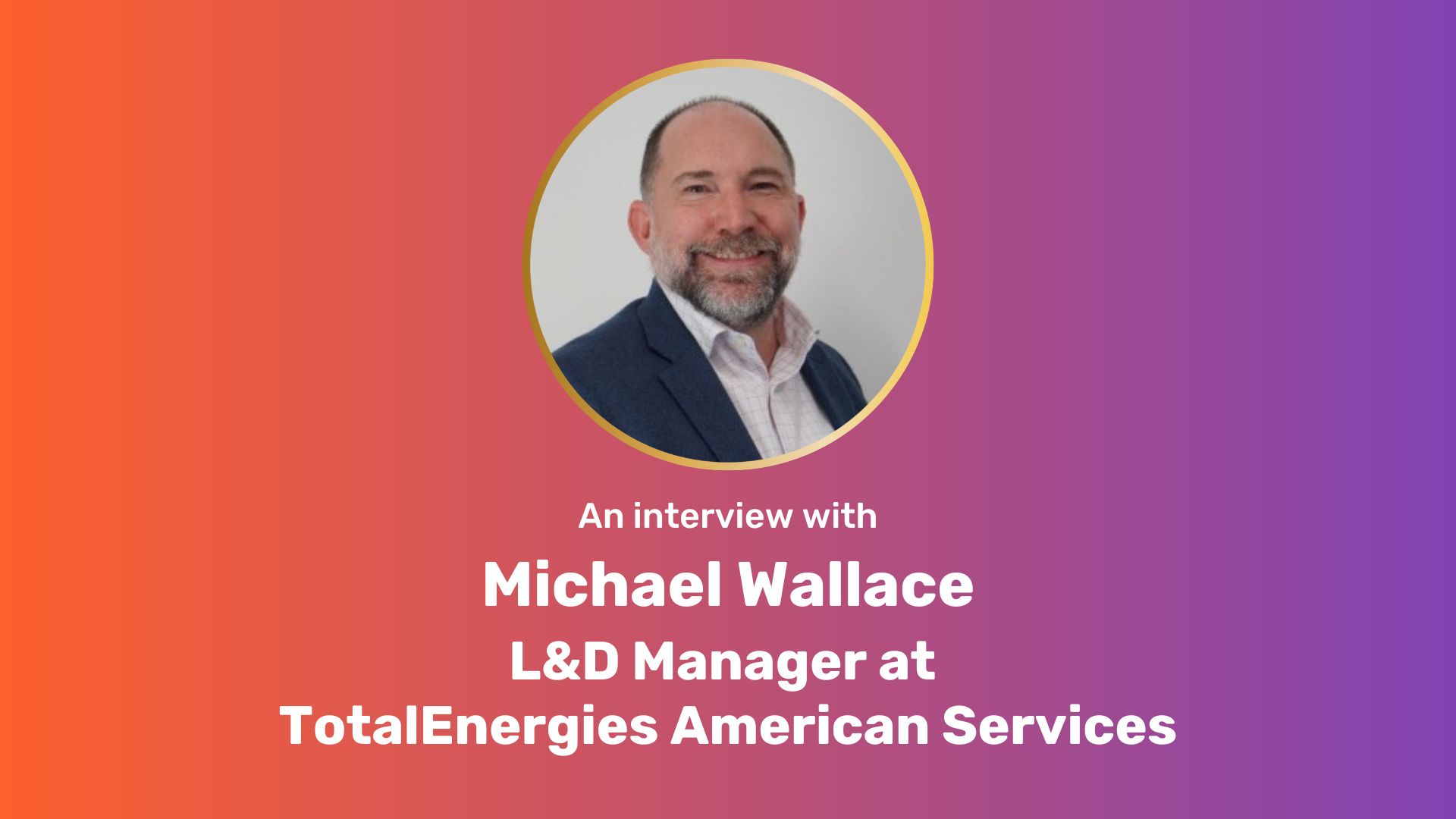A centered, circular photo of Michael Wallace on an orange-purple gradient rectangle with white bold text underneath: "An interview with Michael Wallace L&D Manager at TotalEnergies American Services"