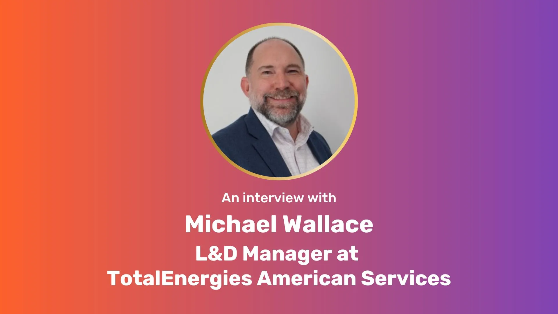 A centered, circular photo of Michael Wallace on an orange-purple gradient rectangle with white bold text underneath: "An interview with Michael Wallace L&D Manager at TotalEnergies American Services"