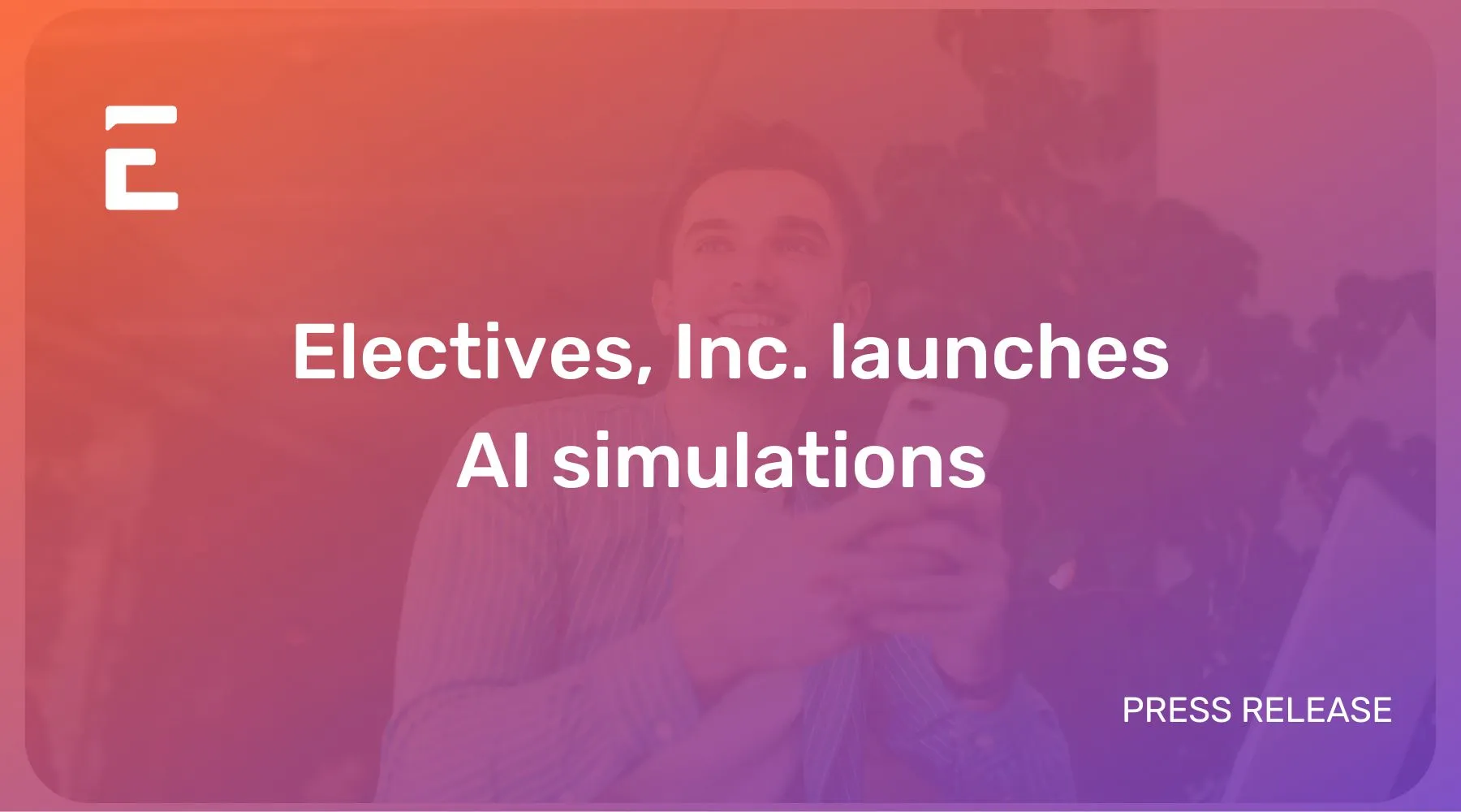 A photo of a man smiling is under a semi-transparent orange to purpule gradient rectangle. White centered text "Electives, Inc. launches AI simulations". Electives icon logo upper left.