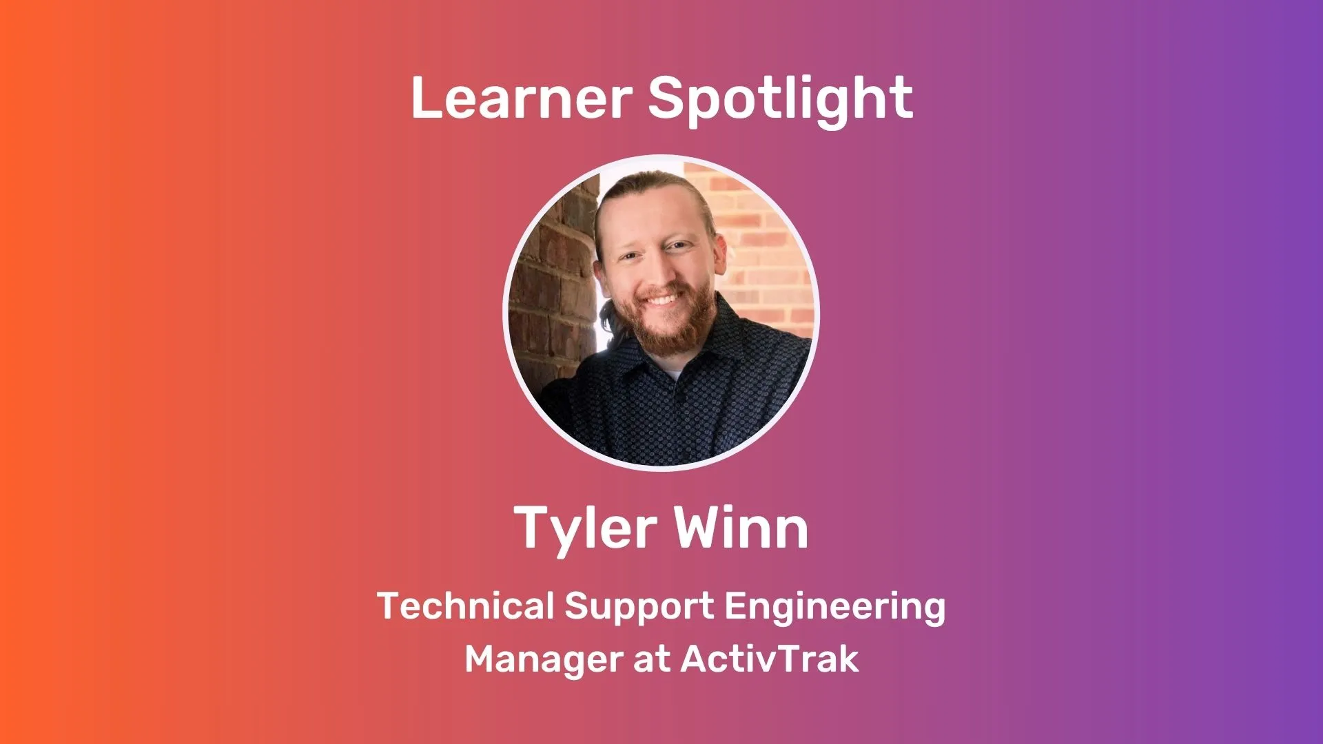 Orange-purple gradient rectangle with centered white text: "Learner spotlight: Tyler Winn, Technical Support Engineering Manager at ActivTrak". Centered circle image of Tyler.