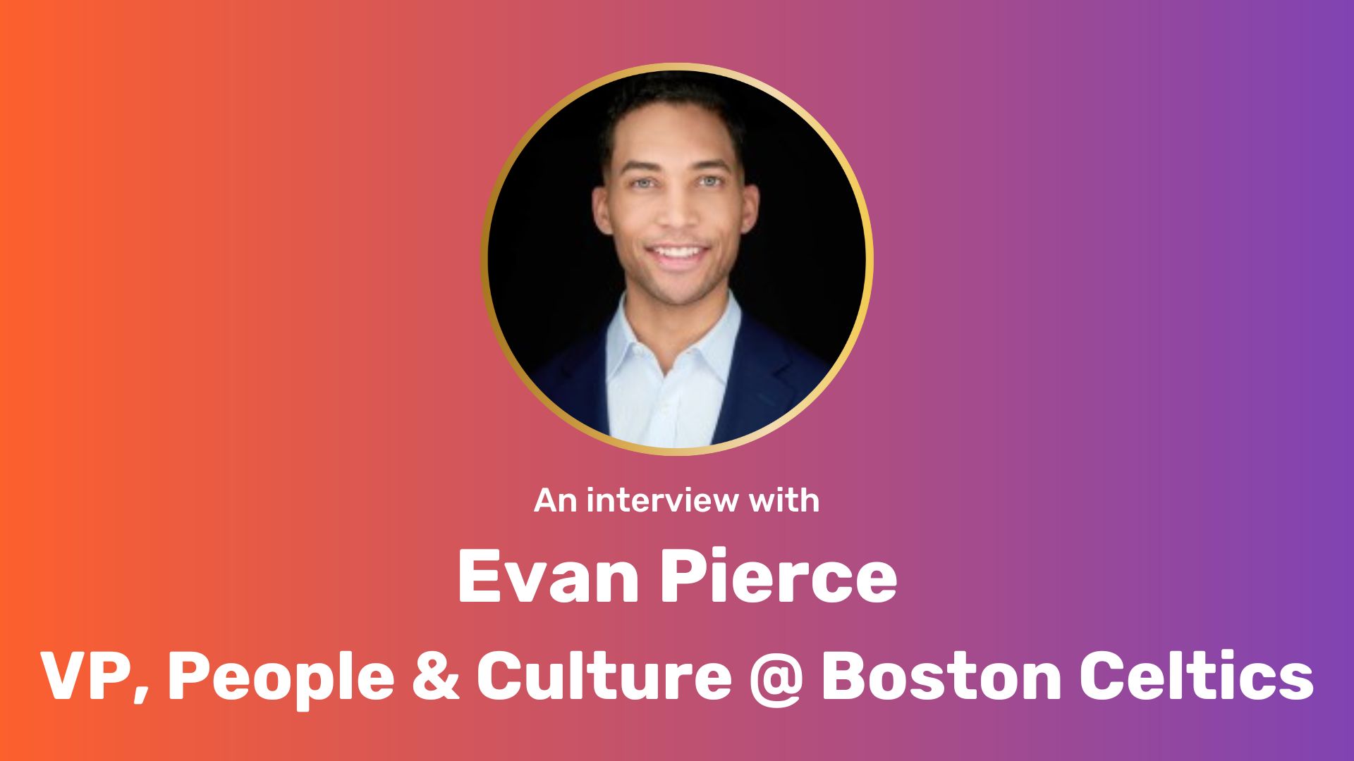 Evan Pierce’s headshot in a circle, centered on top of an orange-to-purple gradient background. Below the headshot is the following text in white: An interview with Evan Pierce, VP of People & Culture @ Boston Celtics