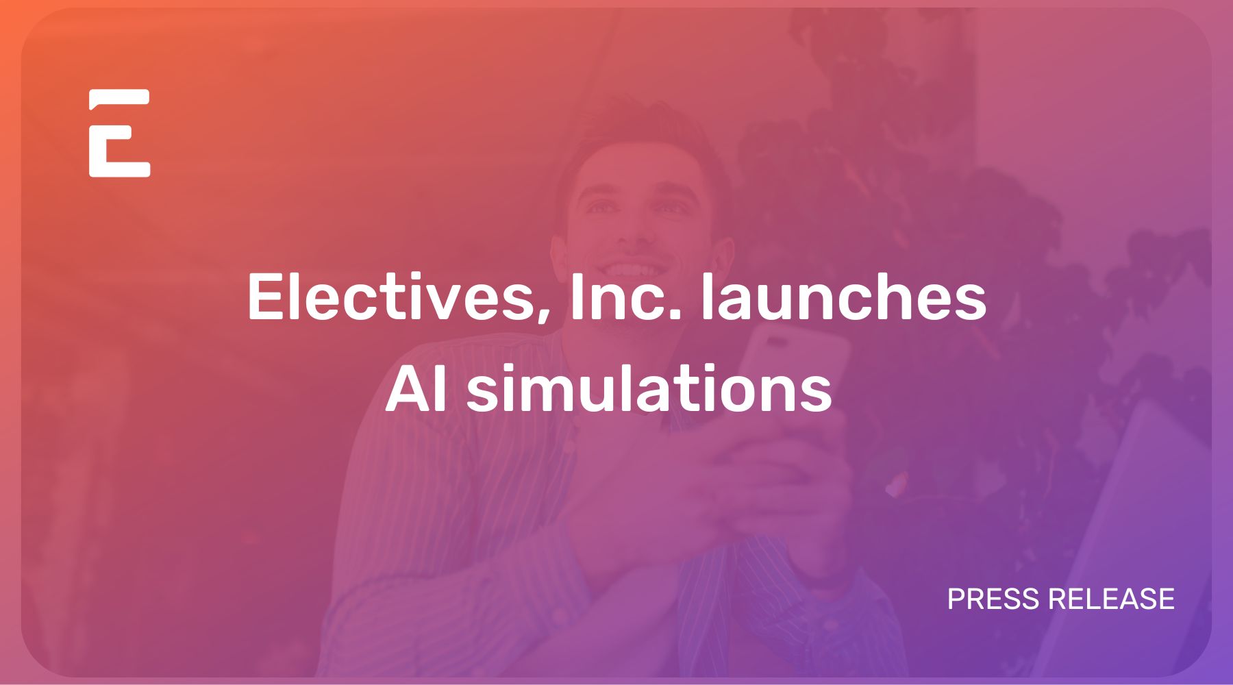 A photo of a man smiling is under a semi-transparent orange to purpule gradient rectangle. White centered text "Electives, Inc. launches AI simulations". Electives icon logo upper left.