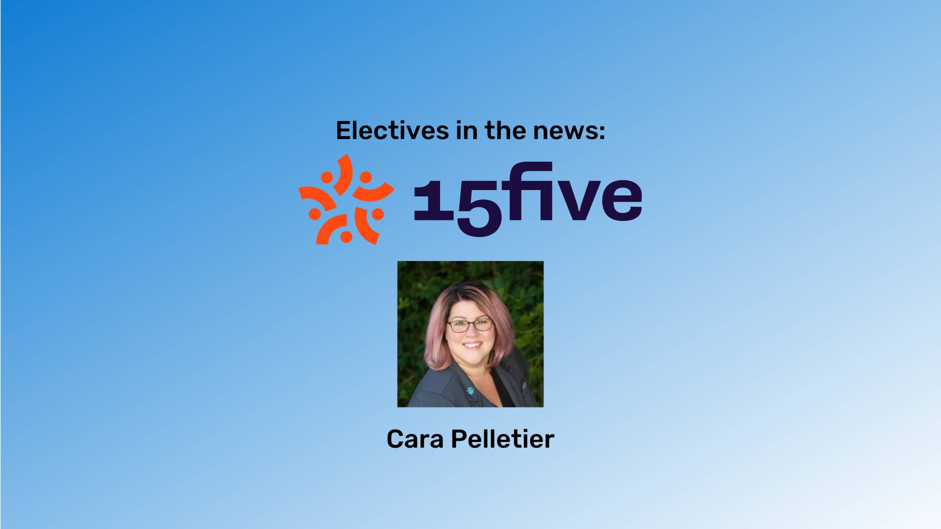 A blue gradient background with Cara Pelletier's picture in the middle. "Electives in the news" headline and the 15Five Logo are above her picture.