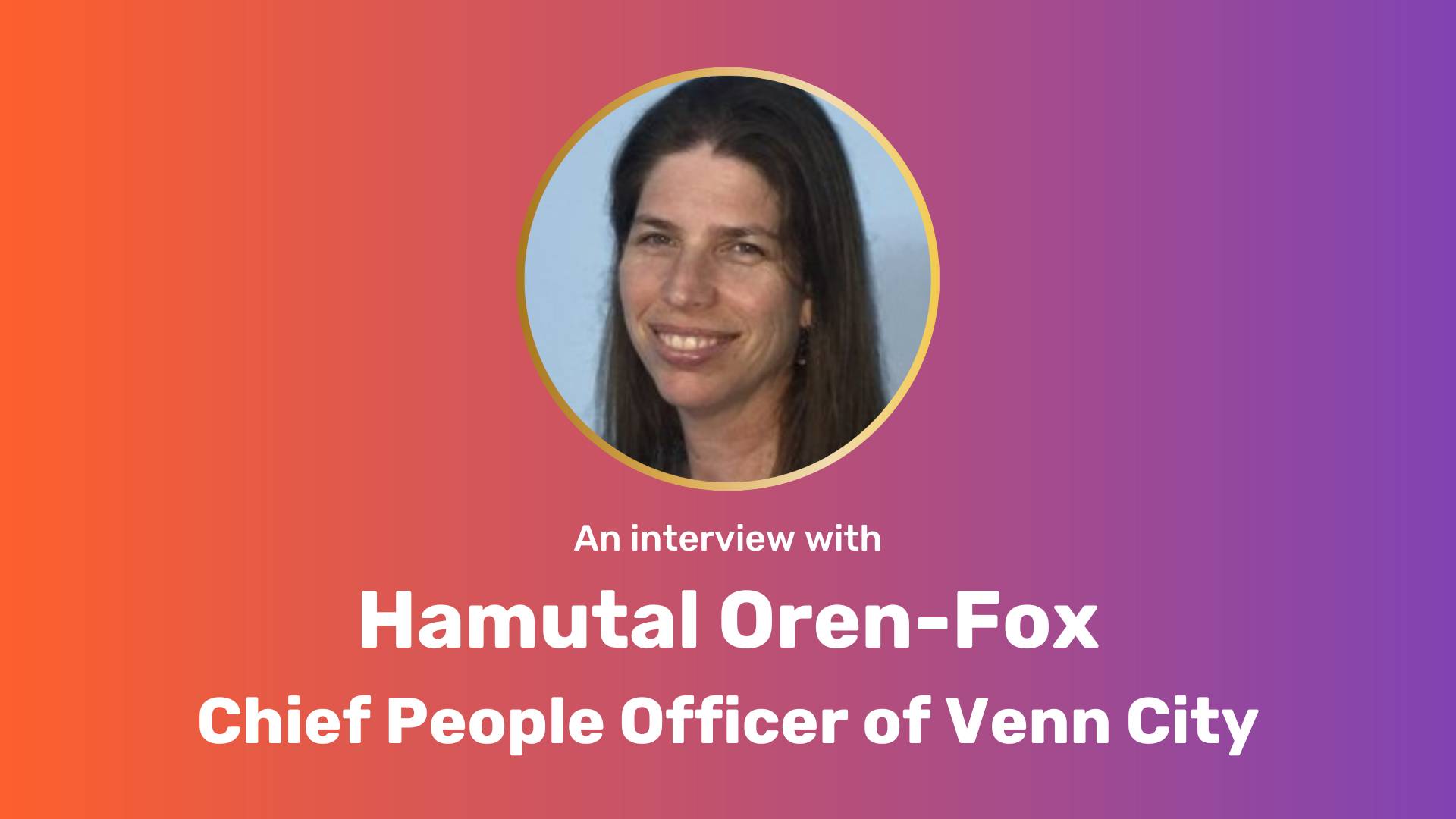 Hamutal Oren-Fox's headshot in a circle, centered on top of an orange-to-purple gradient background. Below the headshot is the following text in white: An interview with Hamutal Oren-Fox, Chief People Officer of Venn City