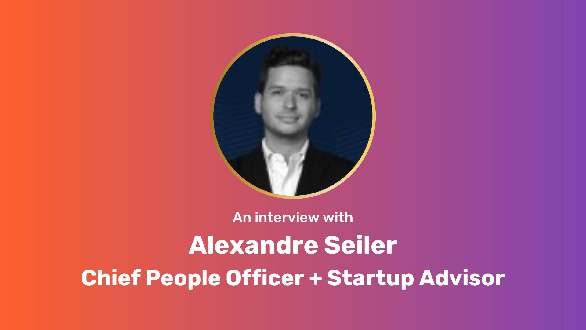 An orange-purple gradient rectangle. A circle image of Alex is centered. White text underneath, "An interview with Alexandre Seiler Chief People Officer + Startup Advisor"