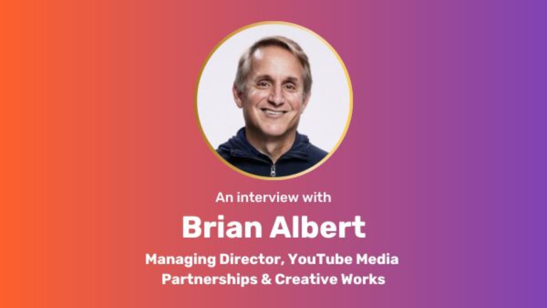 orange-purple gradient rectangle. Centered circle image of Brian Albert. Underneath, white centered text: An interview with Brian Albert, Managing Director, YouTube Media Partnerships & Creative Works"