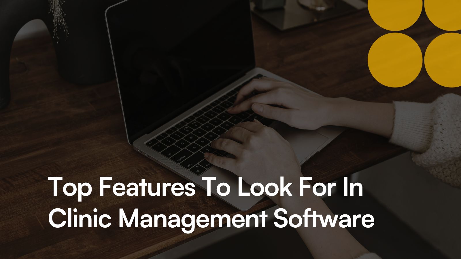 Top Features To Look For In Clinic Management Software