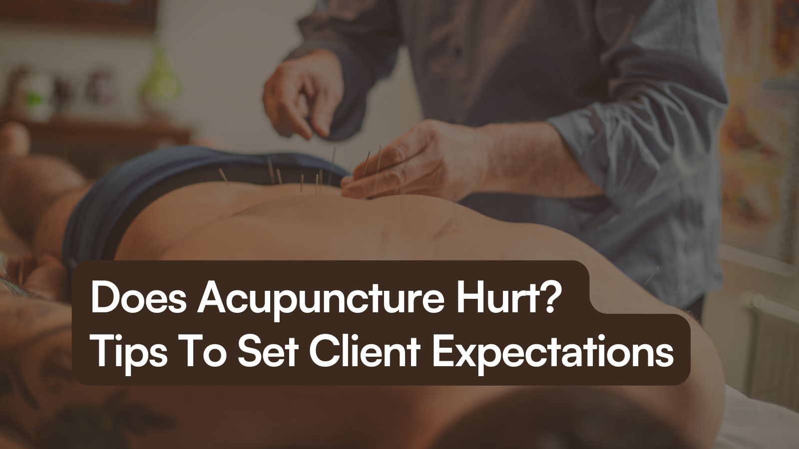 Does Acupuncture Hurt? Tips To Set Client Expectations