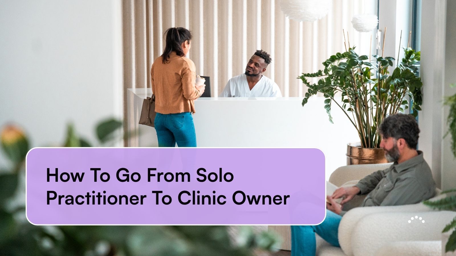 How To Go From Solo Practitioner To Clinic Owner