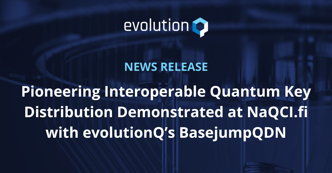 Pioneering Interoperable Quantum Key Distribution Demonstrated at NaQCI.fi with evolutionQ’s BasejumpQDN