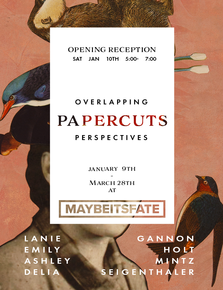 Flyer with vintage collage background of a person, birds, and arrows featuring text about an art exhibition titled 'Overlapping Papercuts Perspectives' at Maybe Its Fate from January 9th to March 28th, with an opening reception on January 10th from 5 to 7 pm. Artists listed are Lanie, Emily, Ashley, Delia, Gannon, Holt, Mintz, and Seigenthaler.