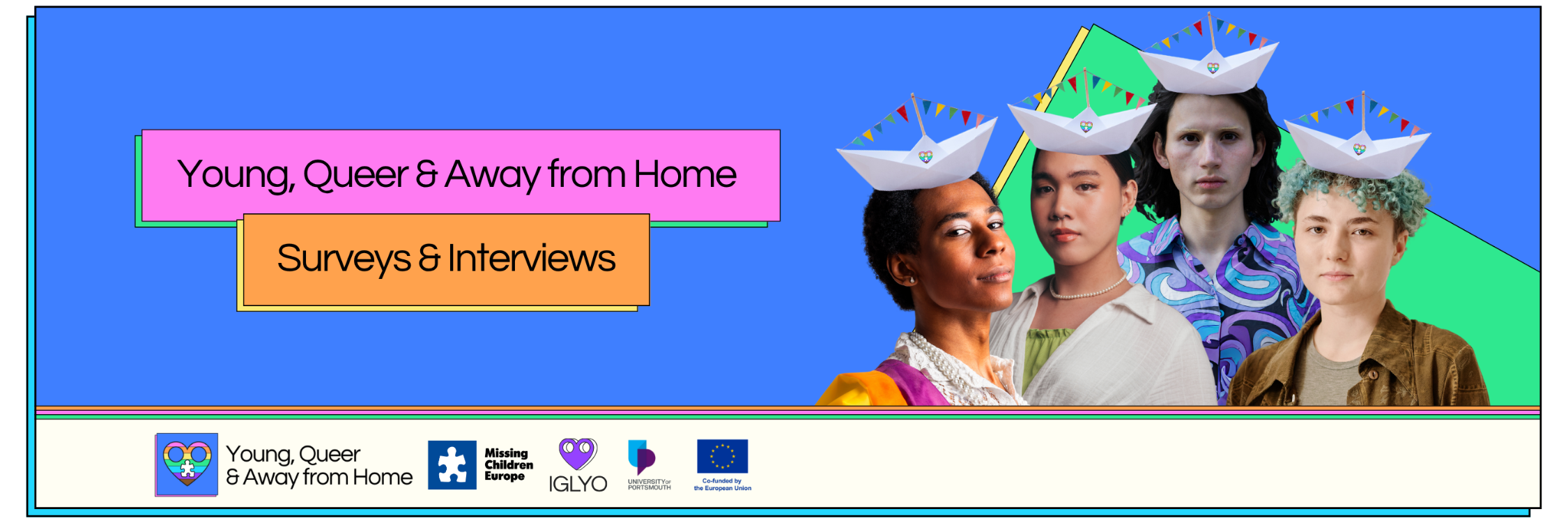 Banner with the caption "Young, Queer & Away from Home Surveys & Interviews. On the right are four LGBTIQ+ young people wearing paper boats as hats. Below are the logos of the project and the partners IGLYO, Missing Children Europe and the University of Portsmouth.