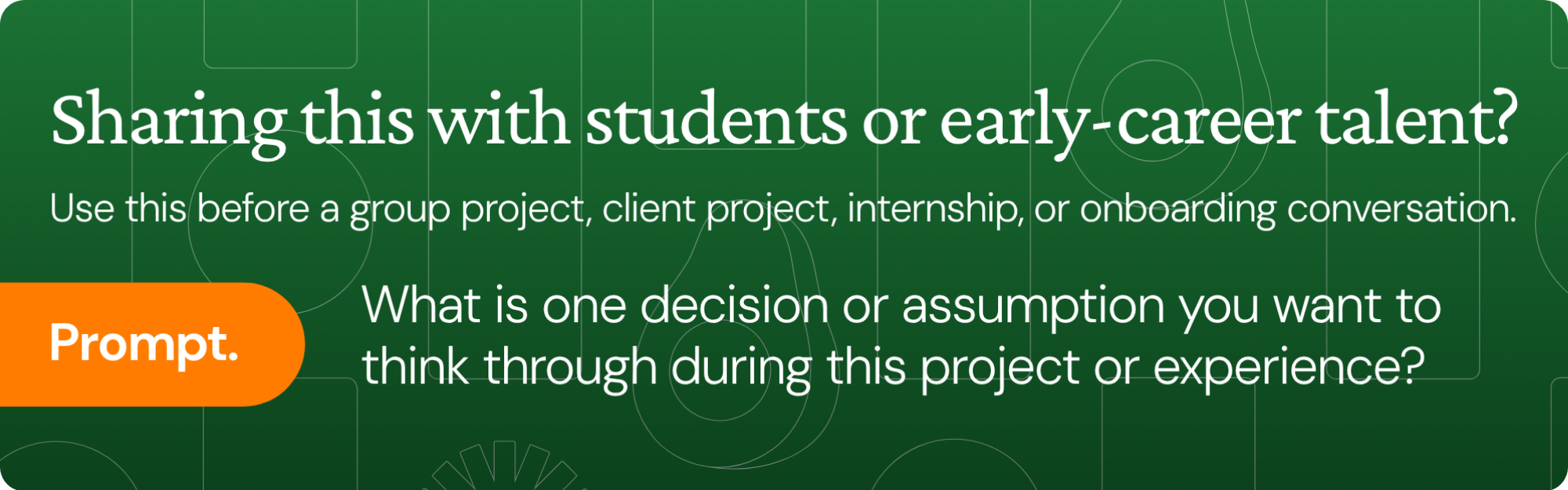 Sharing this with students or early-career talent? Use this before a group project, client project, internship, or onboarding conversation. Prompt: What is one decision or assumption you want to think through during this project or experience?