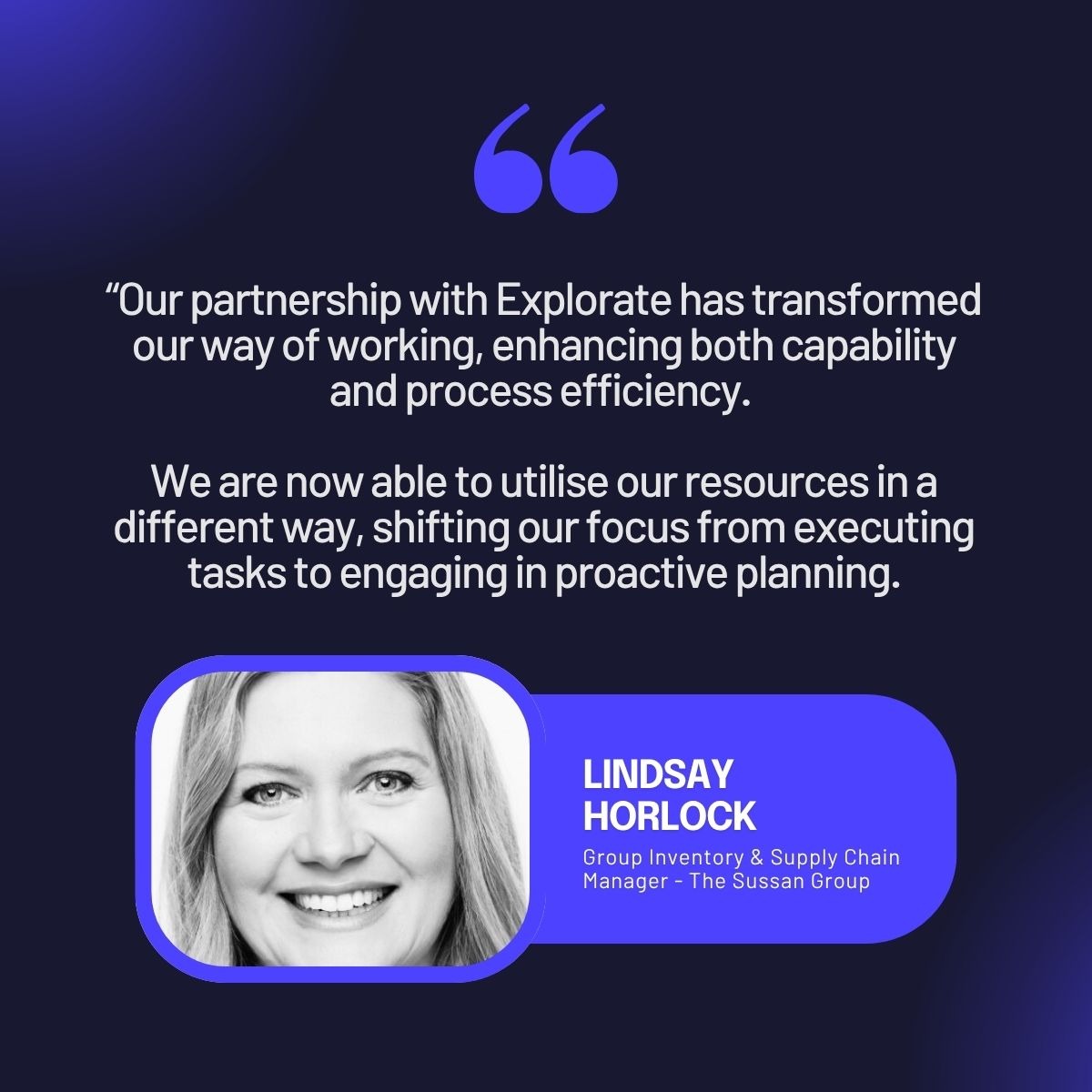 Quote from an Explorate partner stating 'Our partnership with Explorate has transformed our way of working, enhancing both capability and process efficiency. We are now able to utilise our resources in a different way, shifting our focus from executing tasks to engaging in proactive planning. 