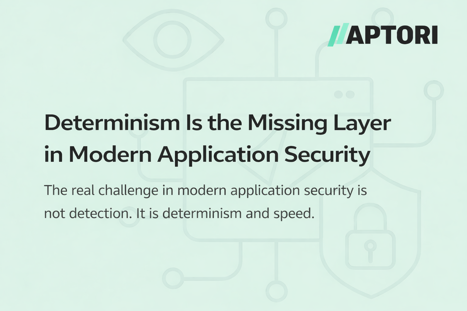 Determinism Is the Missing Layer in Modern Application Security