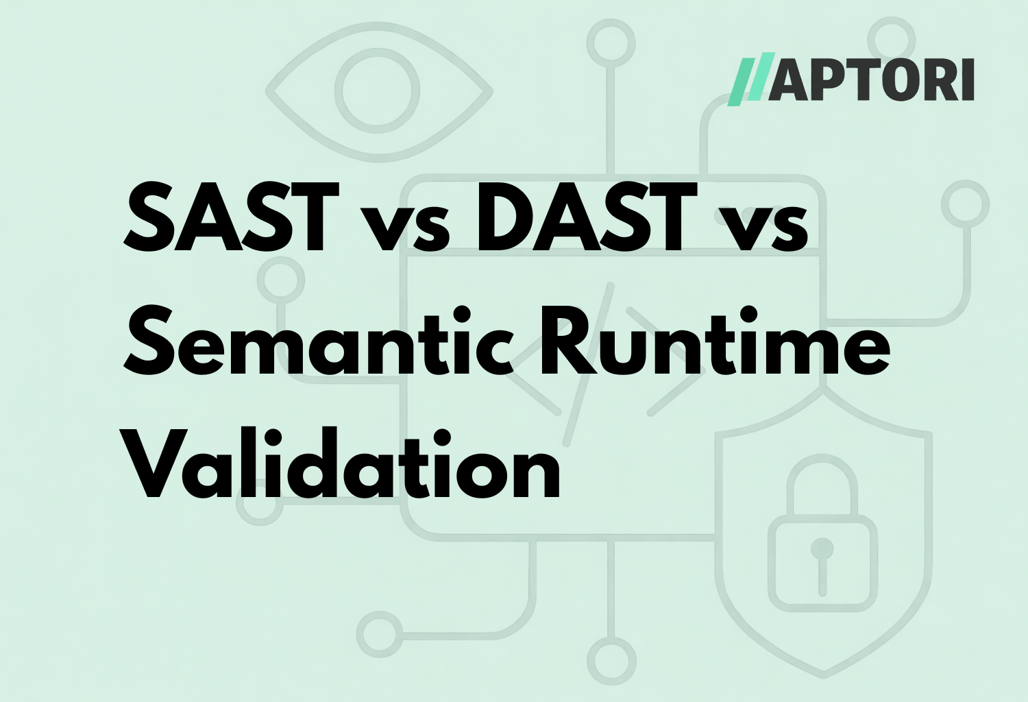 SAST vs DAST vs Semantic Runtime Validation: What Security Tools Miss