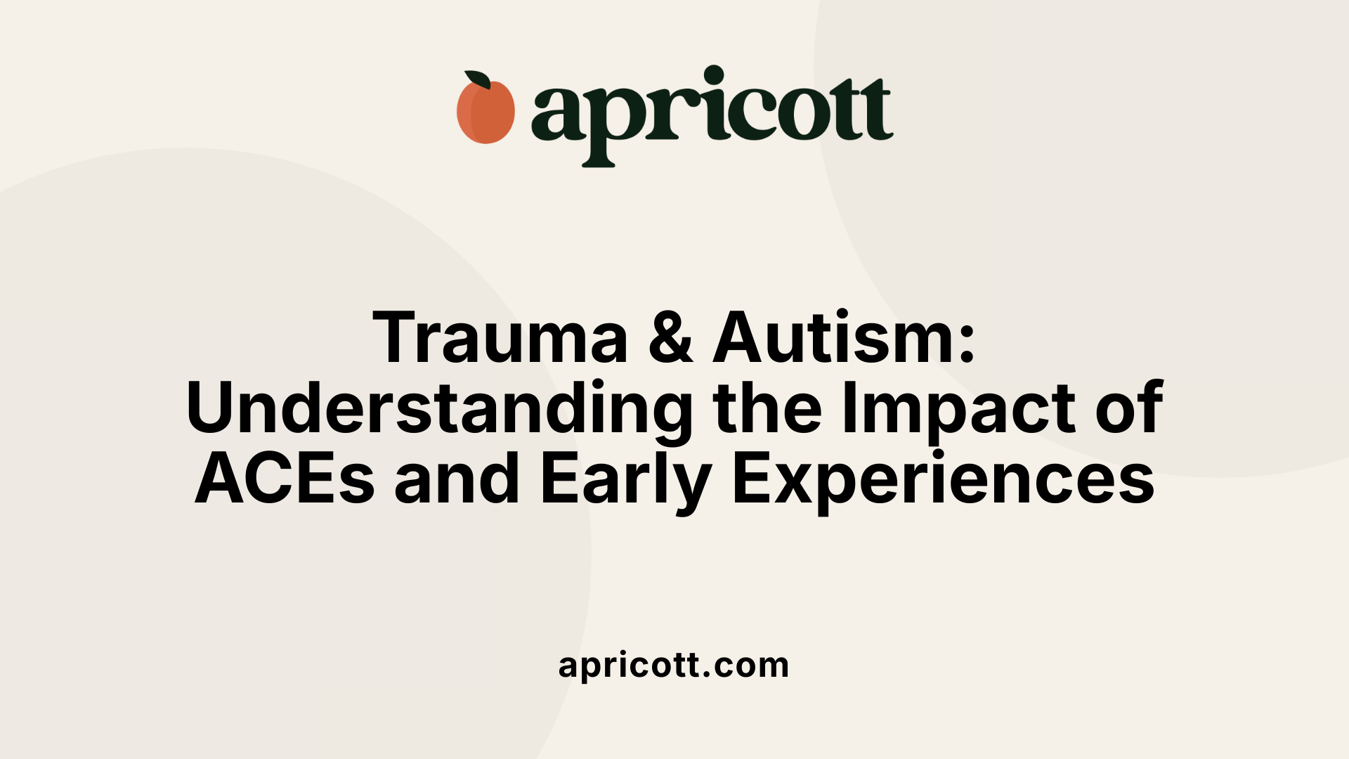 Trauma &amp; Autism: Understanding the Impact of ACEs and Early Experiences