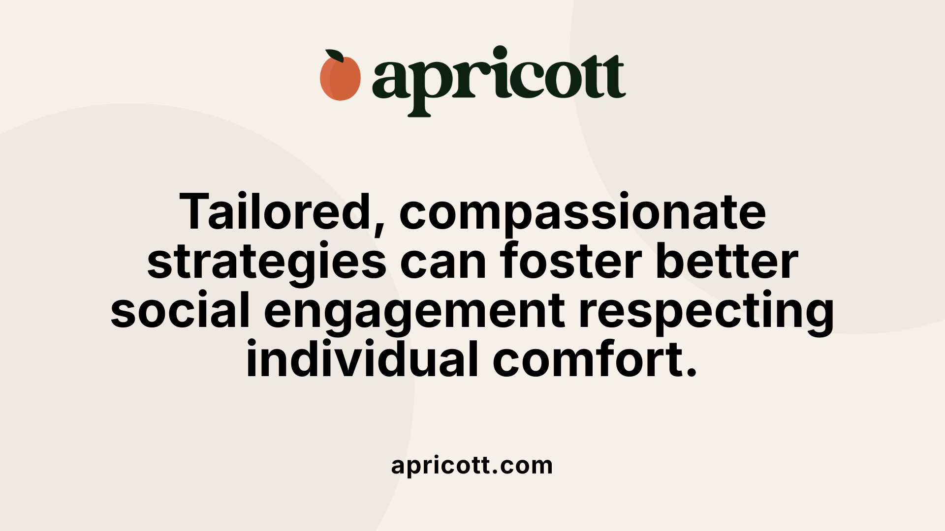 Tailored, compassionate strategies can foster better social engagement respecting individual comfort.