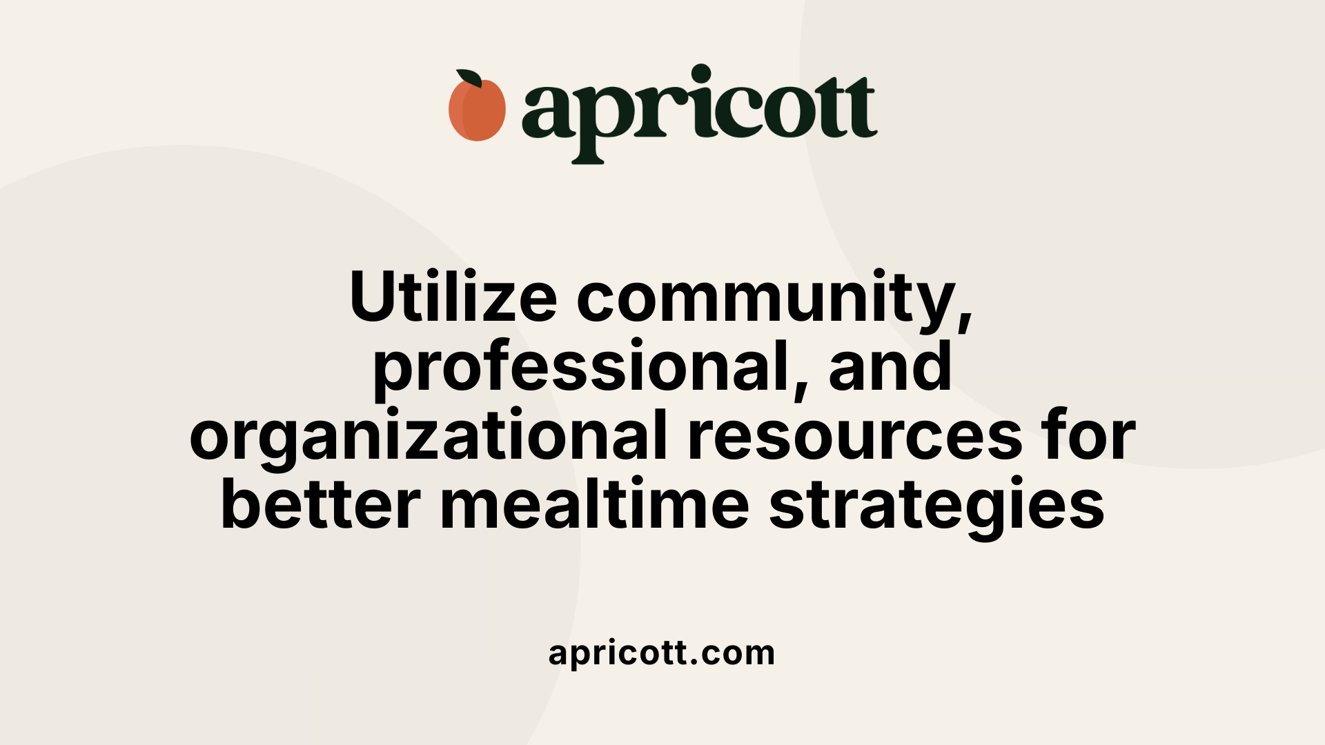Utilize community, professional, and organizational resources for better mealtime strategies