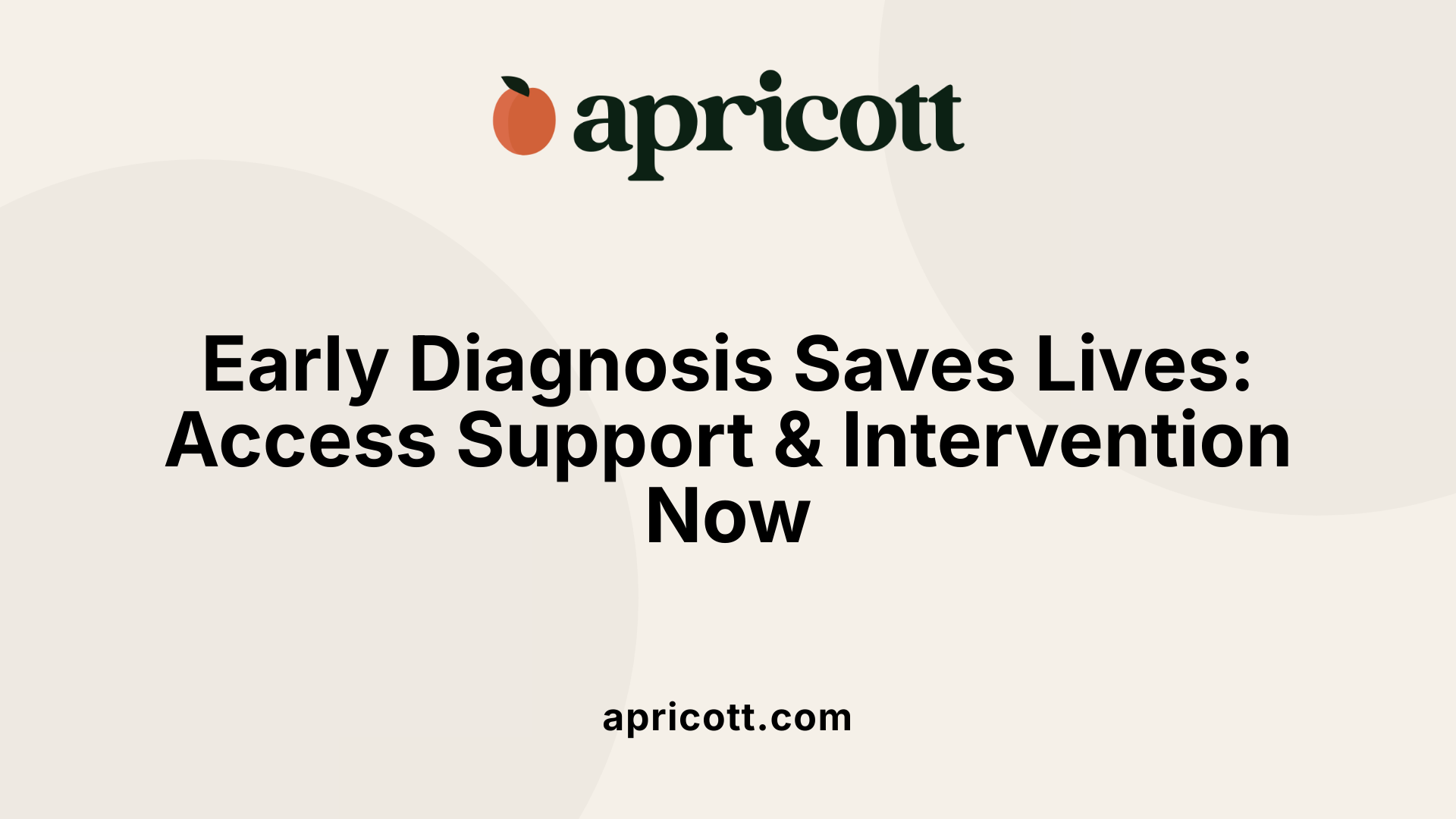 Early Diagnosis Saves Lives: Access Support &amp; Intervention Now