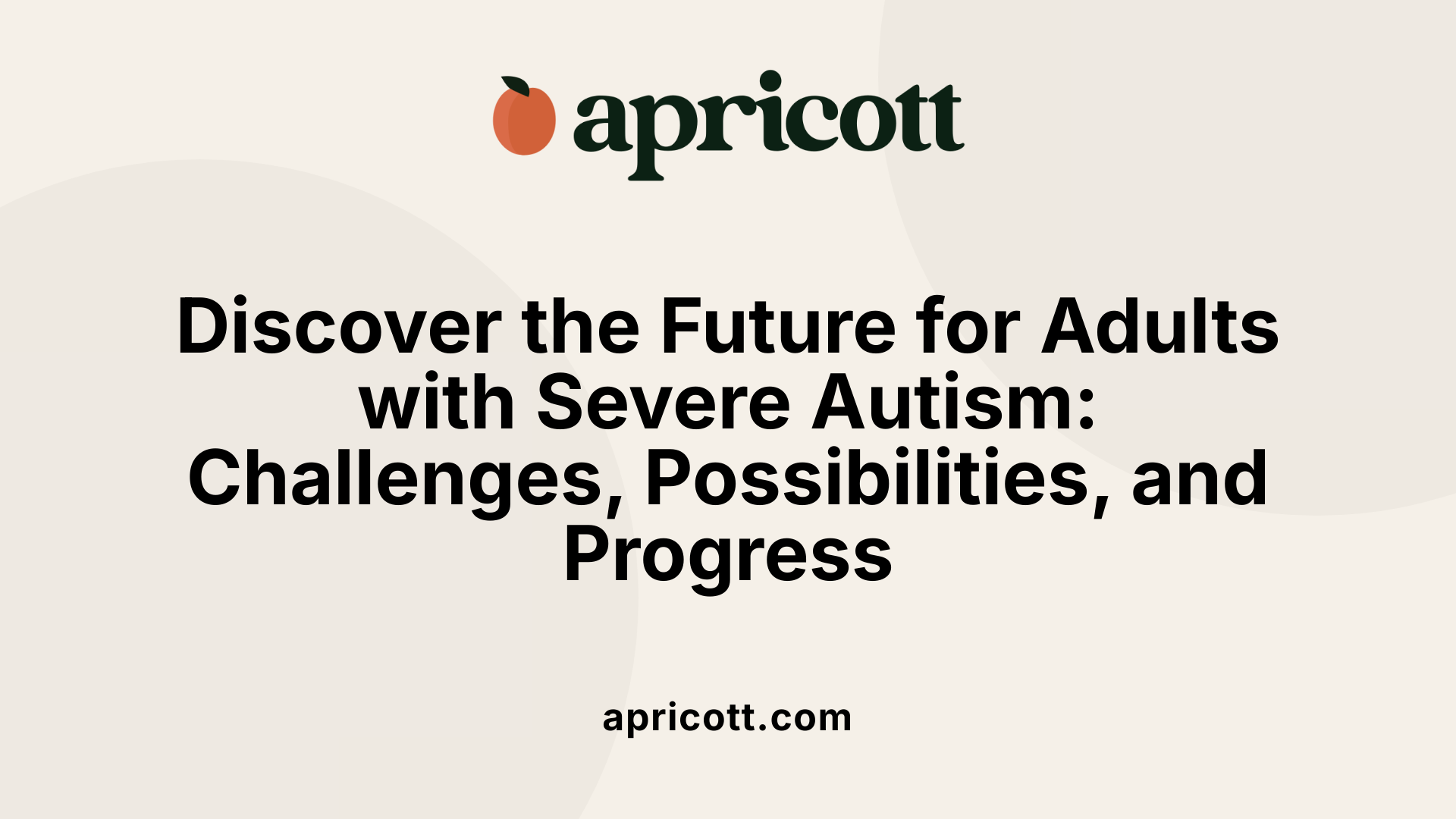 Discover the Future for Adults with Severe Autism: Challenges, Possibilities, and Progress
