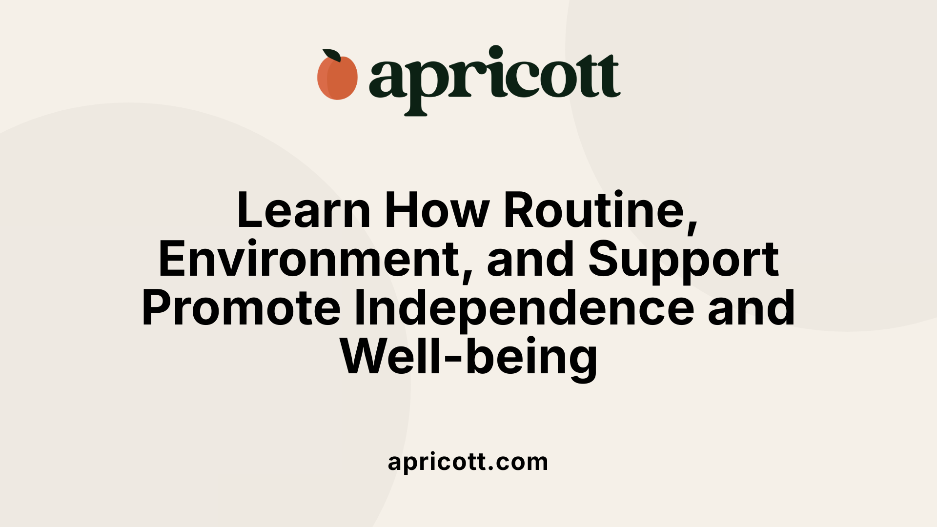 Learn How Routine, Environment, and Support Promote Independence and Well-being