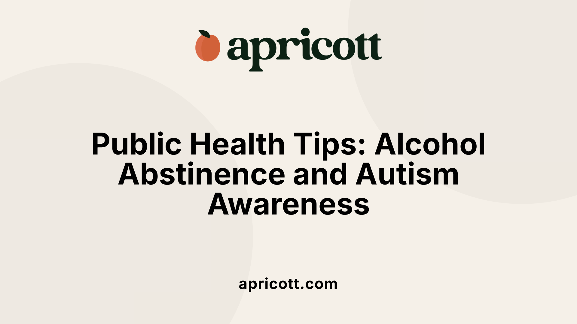 Public Health Tips: Alcohol Abstinence and Autism Awareness