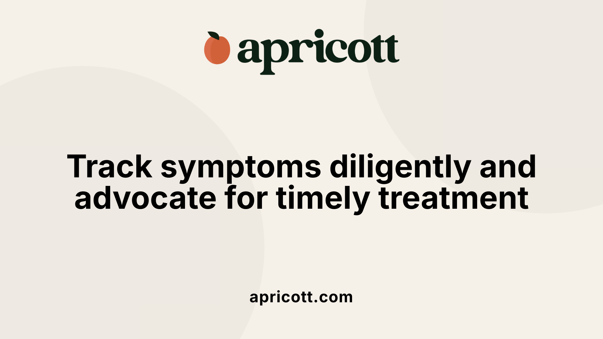 Track symptoms diligently and advocate for timely treatment
