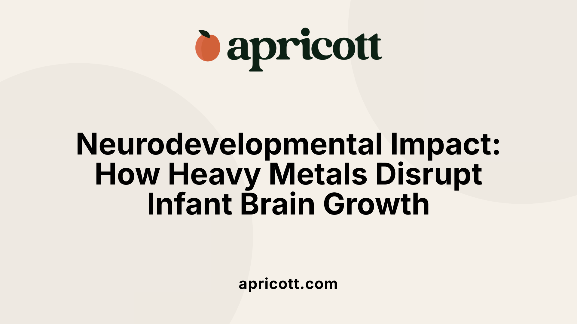 Neurodevelopmental Impact: How Heavy Metals Disrupt Infant Brain Growth