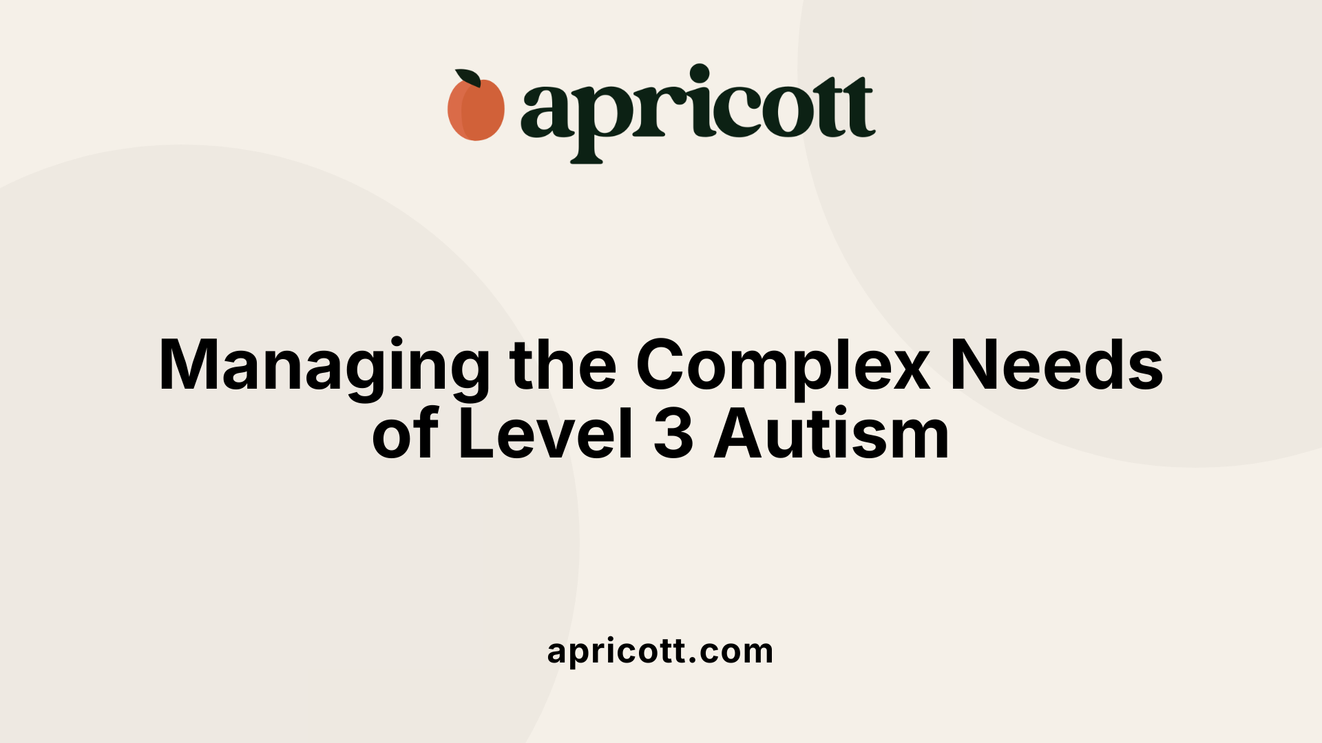 Managing the Complex Needs of Level 3 Autism