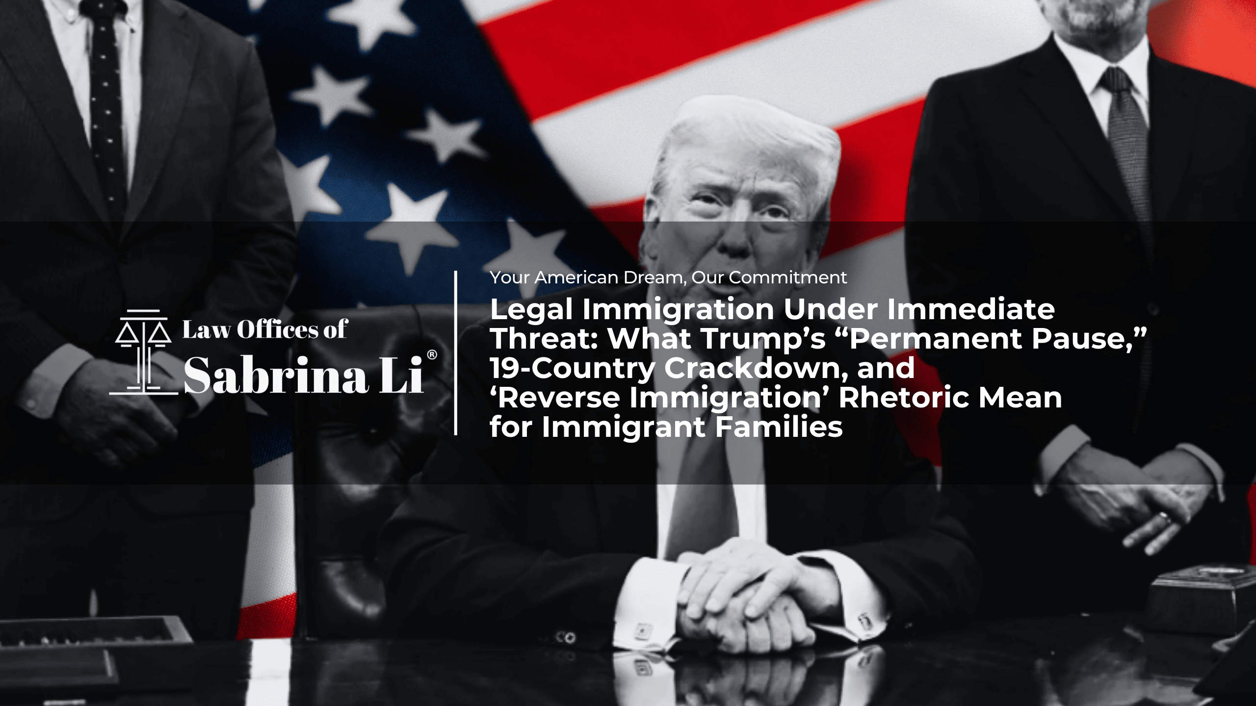 Banner - Legal Immigration Under Immediate Threat: What Trump’s “Permanent Pause,” 19-Country Crackdown, and ‘Reverse Immigration’ Rhetoric Mean for Immigrant Families