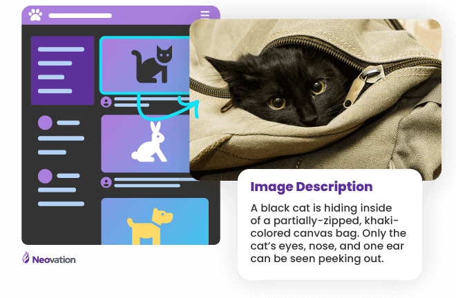 The image conveys how the alt attribute of an image tag functions on the Internet. The image features a fabricated user interface for a fictitious software program with navigation across the top and the left side. The right side of the software interface shows a series of data rows that includes a spot for a graphic. The graphic is of a black cat hiding inside of a partially-zipped khaki-colored canvas bag. Only the cat’s eyes, nose, and one ear can be seen peeking out. And, because the image is an example that conveys how to describe graphics to low-vision users, the image shows the graphic’s alt text, which reads “a black cat hiding inside of a partially-zipped khaki-colored canvas bag. Only the cat’s eyes, nose, and one ear can be seen peeking out.”