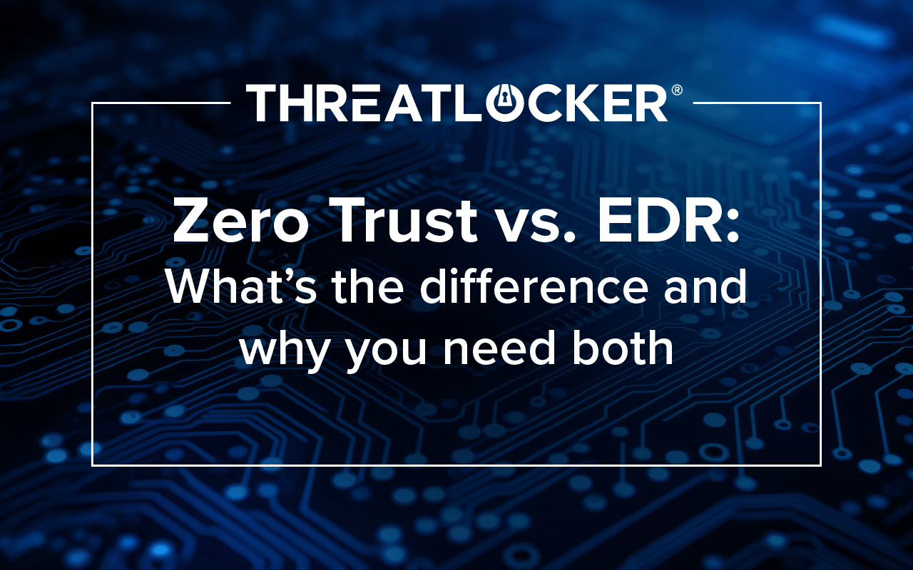 Zero Trust vs. EDR: What’s the difference and why you need both 