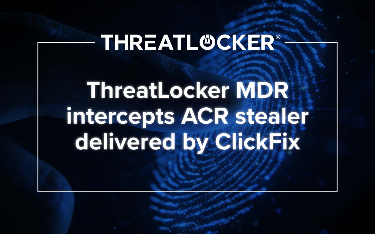 ThreatLocker MDR intercepts ACR stealer delivered by ClickFix