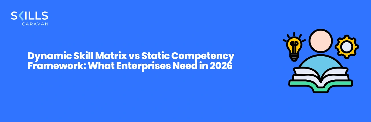 Dynamic Skill Matrix vs Static Competency Framework: What Enterprises Need in 2026