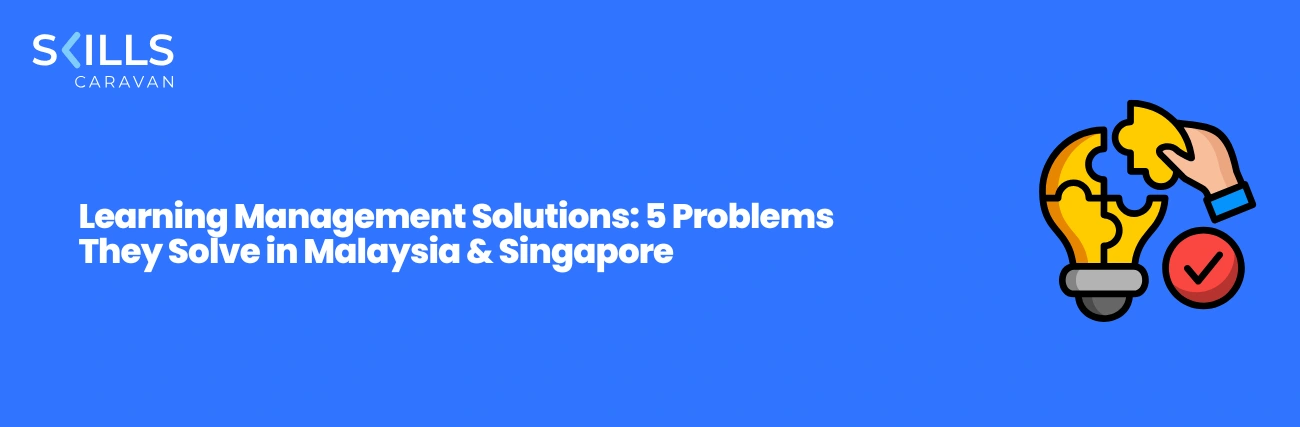 Learning Management Solutions: 5 Problems They Solve in Malaysia & Singapore