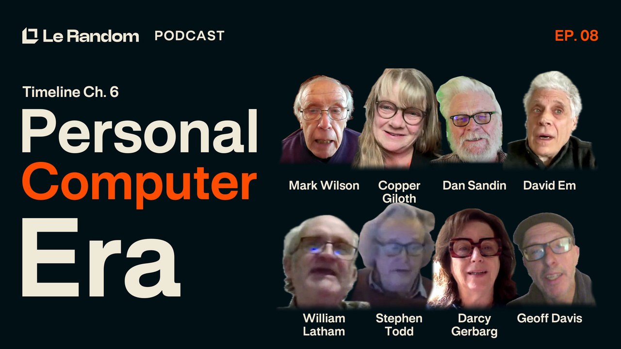 Le Random Podcast Ep. 8: Timeline Ch. 6 Personal Computer Era, with Wilson, Giloth, Sandin, Em, Latham, Todd, Gerbarg & Davis