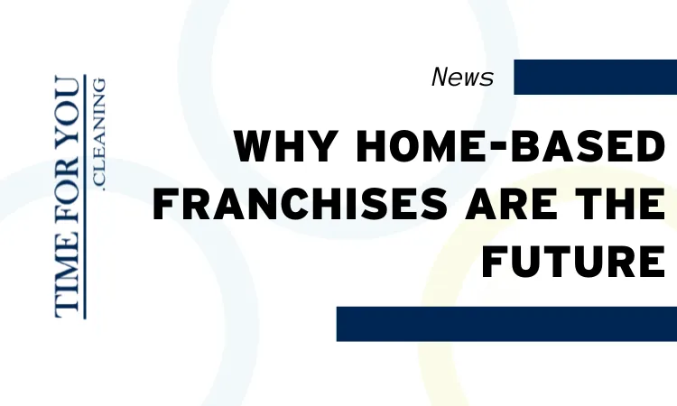 Why Home-Based Franchises Are the Future