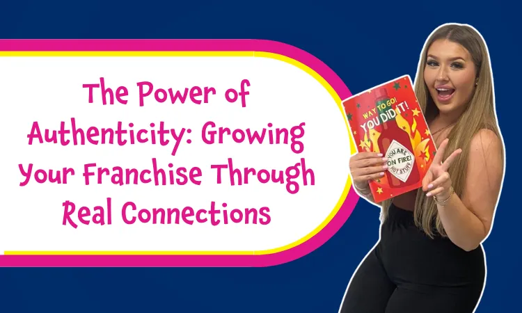 The Power of Authenticity: Growing Your Franchise Through Real Connections